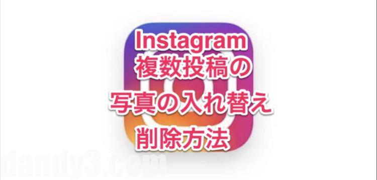 Instagram インスタグラム 複数投稿の写真の入れ替え 削除方法 九州dandy